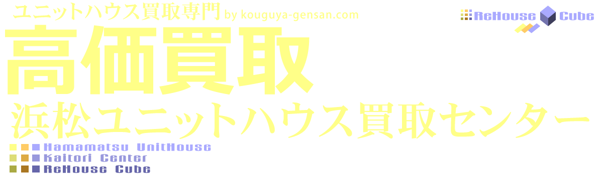 ユニットハウス・コンテナハウス買取専門 浜松ユニットハウス買取センター リ・ハウス キューブ -ReHouse Cube-